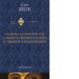 Ascetism si antropologie la Sfantul Irineu de Lyon si Clement Alexandrinul - John Behr