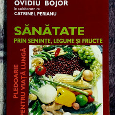 Sanatate prin seminte, legume si fructe - Ovidiu Bojor