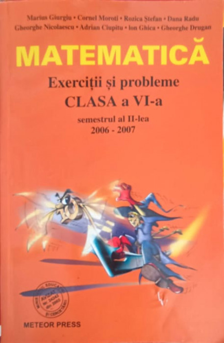 MATEMATICA, EXERCITII SI PROBLEME, CLASA A VI-A, SEMESTRUL II 2006-2007-M. GIURGIU, C. MOROTI, I. GHICA, GH. DRU