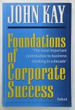 FOUNDATIONS OF CORPORATE SUCCESS by JOHN KAY , HOW BUSINESS STRATEGIES ADD VALUE , 1993 , PREZINTA URME DE UZURA