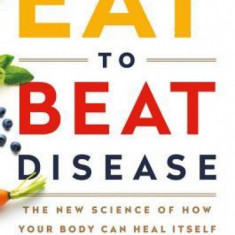 Eat to Beat Disease: The New Science of How the Body Can Heal Itself