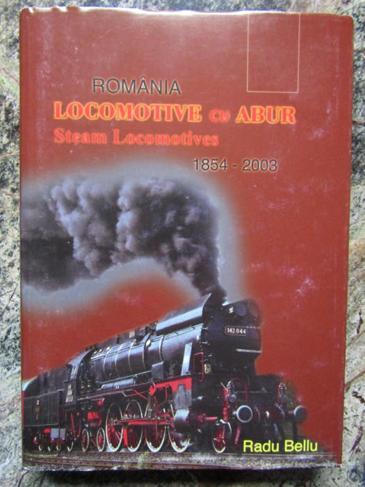 RADU BELLU - ROMANIA, LOCOMOTIVE CU ABUR 1854-2003 (2003, editie cartonata)