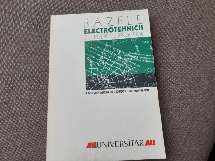 Bazele electrotehnicii Culegere de probleme date la concursuri profesionale Augustin Moraru, Gheorghe Fratiloiu