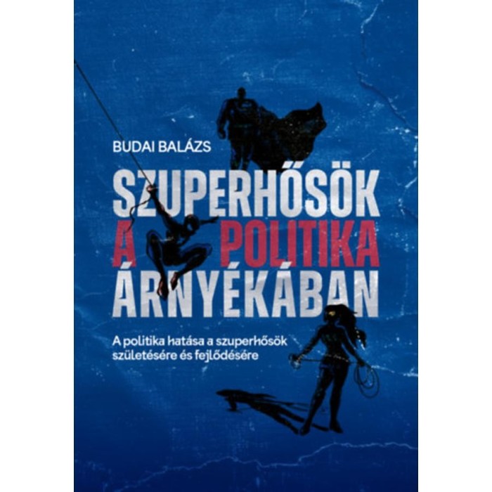 Szuperhős&ouml;k a politika &aacute;rny&eacute;k&aacute;ban - A politika hat&aacute;sa a szuperhős&ouml;k sz&uuml;let&eacute;s&eacute;re &eacute;s fejlőd&eacute;s&eacute;re - Budai Bal&aacute;zs