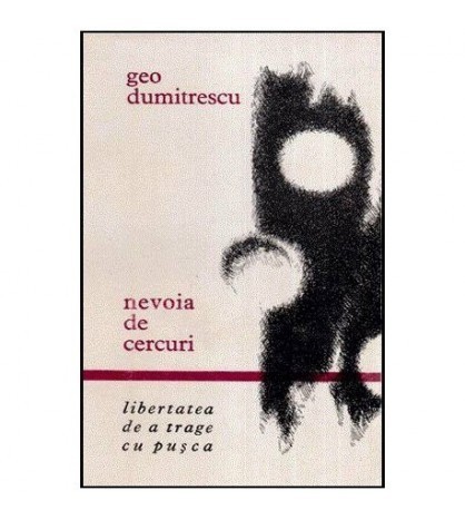 Geo Dumitrescu - Nevoia de cercuri - Libertatea de a trage cu pusca