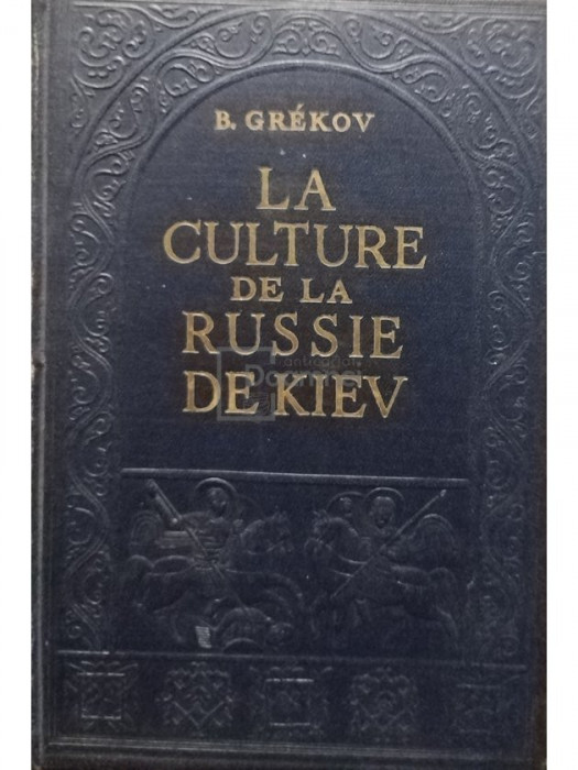 B. Grekov - La culture de la Russie de Kiev (editia 1947)