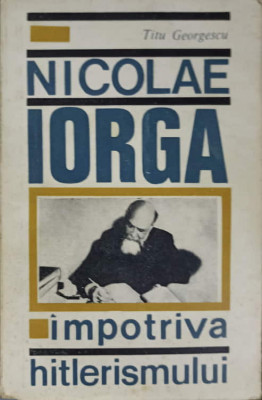 NICOLAE IORGA IMPOTRIVA HITLERISMULUI-TITU GEORGESCU-143498 foto