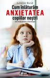 Cum &icirc;nlăturăm anxietatea copiilor noştri - Paperback brosat - Louise Reid - Meteor Press