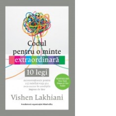 Codul pentru o minte extraordinara. 10 legi neconventionale pentru a-ti redefini viata si a avea succes in conditiile impuse de tine - Vishen Lakhiani