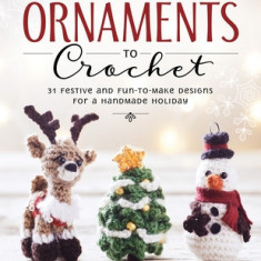 Christmas Ornaments to Crochet: 31 Festive and Fun-To-Make Designs for a Handmade Holiday