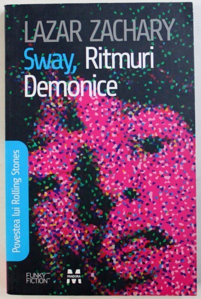 SWAY , RITMURI DEMONICE - POVESTEA LUI ROLLING STONES - roman de LAZAR ZACHARY , 2009