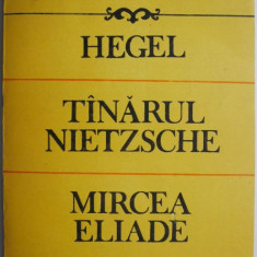 Hegel. Tanarul Nietzsche. Mircea Eliade, teoretician si istoric al religiilor – C. I. Gulian