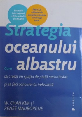 STRATEGIA OCEANULUI ALBASTRU, CUM SA CREEZI UN SPATIU DE PIATA NECONTESTAT SI SA FACI CONCURENTA IRELEVANTA de W. CHAN KIM, RENEE MAUBORGNE, 2015 foto