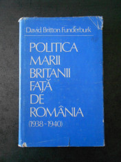 DAVID BRITTON FUNDERBURK - POLITICA MARII BRITANII FATA DE ROMANIA 1938-1940 foto