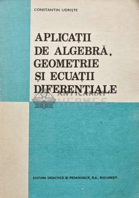 Aplicatii de algebra. Geometrie si ecuatii diferentiale - 1993 - Constantin Udriste (AG113) foto