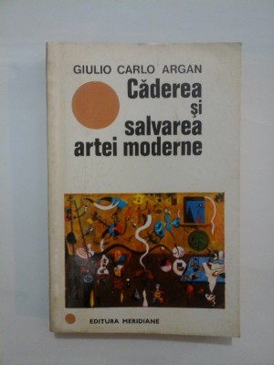 Caderea si salvarea artei moderne - Giulio Carlo ARGAN foto