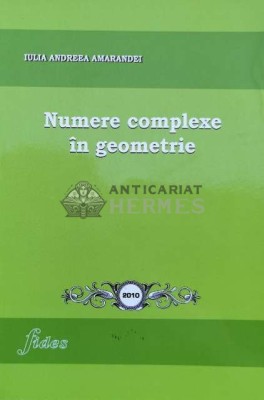 Numere complexe &amp;icirc;n geometrie - 2010 - Iulia Andreea Amarandei ($L206) foto