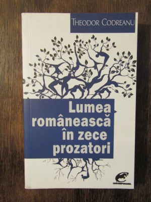 Lumea rom&amp;acirc;nească &amp;icirc;n 10 prozatori - Theodor Codreanu foto