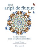 Carte Pe o aripa de fluture. Lectiile naturii intru acceptarea schimbarii - Recomandata Societatea Lepidopterologica Romana