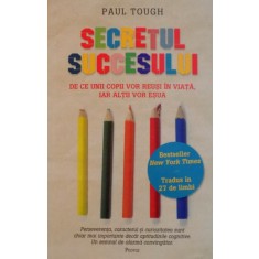 SECRETUL SUCCESULUI, DE CE UNII COPII VOR REUSI IN VIATA, IAR ALTII VOR ESUA de PAUL TOUGH, 2015