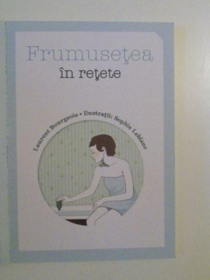 FRUMUSETEA IN RETETE de LAURENT BURGEOIS , ILUSTRATII de SOPHIE LEBLANC ,2013 foto