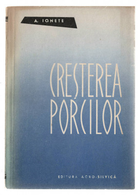 Cresterea porcilor - A. Ionete, Ed. Agro-Silvica, 1962, brosata foto