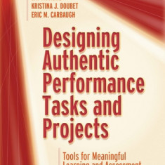 Designing Authentic Performance Tasks and Projects: Tools for Meaningful Learning and Assessment