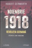 NOIEMBRIE 1918: REVOLUTIA GERMANA. CREAREA LUMII MODERNE-ROBERT GERWARTH-360167