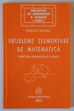 PROBLEME ELEMENTARE DE MATEMATICA PENTRU GIMNAZIU SI LICEU de MIRCEA GANGA , 2003
