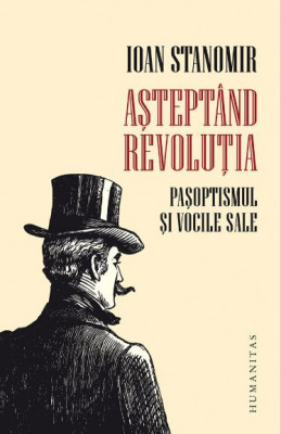 Asteptand Revolutia. Pasoptismul si vocile sale - Ioan Stanomir foto