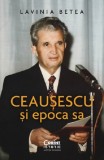 Ceausescu si epoca sa | Lavinia Betea