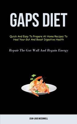 Gaps Diet: Quick And Easy To Prepare At Home Recipes To Heal Your Gut And Boost Digestive Health (Repair The Gut Wall And Regain foto