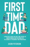 First Time Dad: A Practical Guide for First Time Fathers in Understanding and Preparing for the Journey of Pregnancy and Parenthood