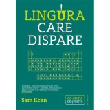 Lingura care dispare. Si alte povestiri adevarate de nebunie, dragoste si istorie a lumii din tabelul periodic al elementelor - Sam Kean