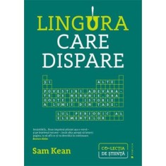 Lingura care dispare. Si alte povestiri adevarate de nebunie, dragoste si istorie a lumii din tabelul periodic al elementelor - Sam Kean