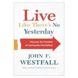 Live Like There&#039;s No Yesterday: Discover the Freedom of Leaving the Past Behind