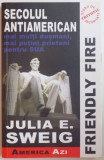 FRIENDLY FIRE, SECOLUL ANTIAMERICAN, MAI MULTI DUSMANI, MAI PUTINI PRIETENI PENTRU SUA de JULIA E. SWEIG, 2006