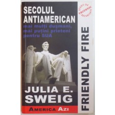 FRIENDLY FIRE, SECOLUL ANTIAMERICAN, MAI MULTI DUSMANI, MAI PUTINI PRIETENI PENTRU SUA de JULIA E. SWEIG, 2006