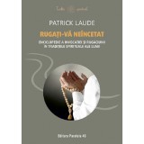 Rugati-va Neincetat. Enciclopedie A Invocatiei Si Rugaciunii In Traditiile Spirituale Ale Lumii - Patrick Laude