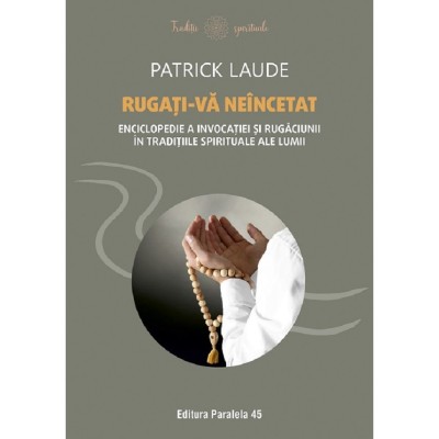 Rugati-va Neincetat. Enciclopedie A Invocatiei Si Rugaciunii In Traditiile Spirituale Ale Lumii - Patrick Laude foto