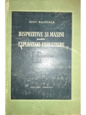 Iosif Bulboaca - Dispozitive si masini pentru exploatari forestiere (Editia: 1955) foto