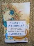 INGINERIE INTERIOARA. GHIDUL UNUI YOGHIN CATRE STAREA DE BUCURIE-SADHGURU