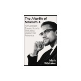 The Afterlife of Malcolm X: An Outcast Turned Icon's Enduring Impact on America
