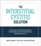 Interstitial Cystitis Solution: A Holistic Plan for Healing Painful Symptoms, Resolving Bladder and Pelvic Floor Dysfunction, and Taking Back Your Lif