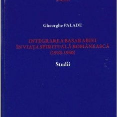 Integrarea Basarabiei in viata spirituala romaneasca (1918-1940) | Gheorghe Palade