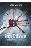 Timpul chitarelor. Muzica tineretii... a la Cluj - Doru Ionescu