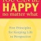 You Can Be Happy No Matter What: Five Principles for Keeping Life in Perspective