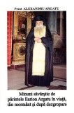 Minuni săv&acirc;rșite de părintele Ilarion Argatu &icirc;n viață, din morm&acirc;nt - Paperback brosat - Alexandru Argatu - Asociația Ilarion Argatu