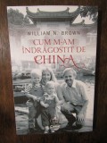 CUM M-AM INDRAGOSTIT DE CHINA -WILLIAM N . BROWN , 2020, Polirom