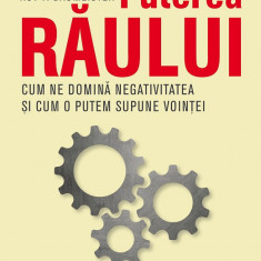 Puterea răului. Cum ne domină efectul negativității și cum îl putem supune voinței noastre